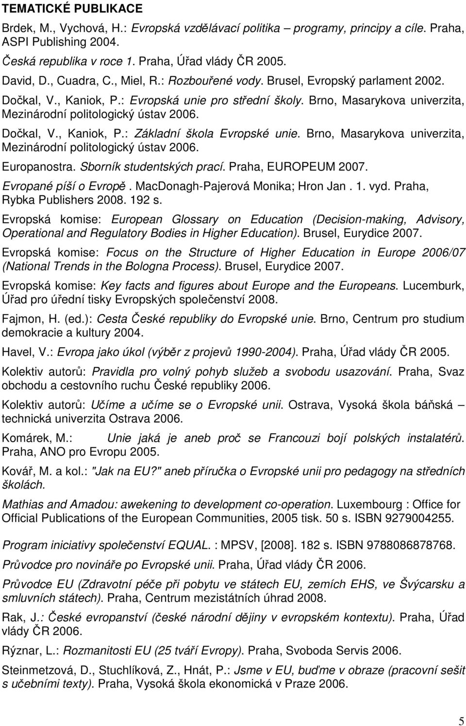 Dočkal, V., Kaniok, P.: Základní škola Evropské unie. Brno, Masarykova univerzita, Mezinárodní politologický ústav 2006. Europanostra. Sborník studentských prací. Praha, EUROPEUM 2007.