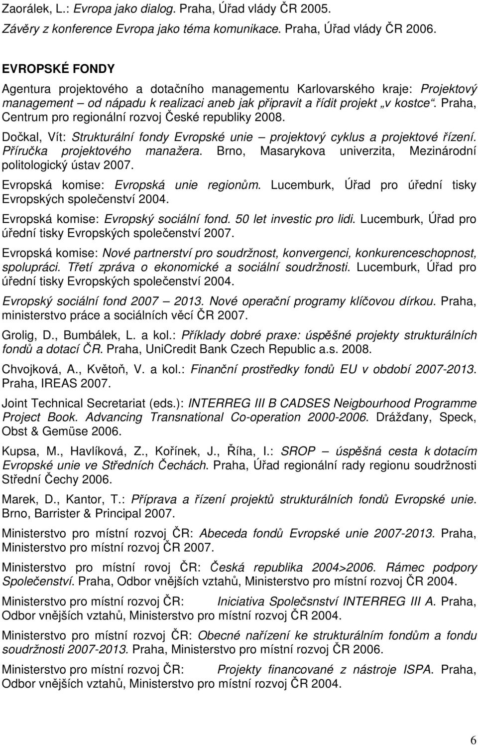 Praha, Centrum pro regionální rozvoj České republiky 2008. Dočkal, Vít: Strukturální fondy Evropské unie projektový cyklus a projektové řízení. Příručka projektového manažera.