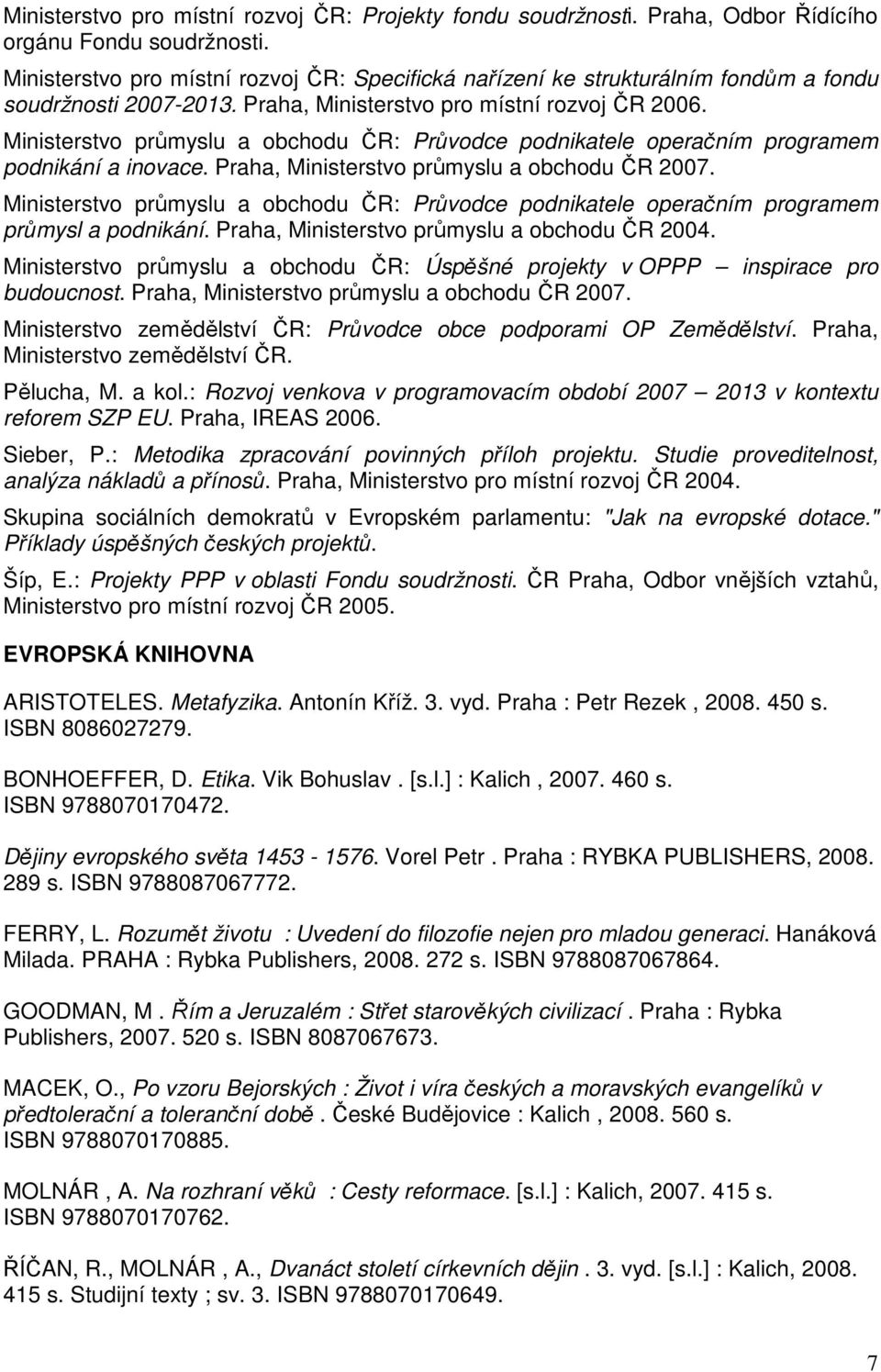 Ministerstvo průmyslu a obchodu ČR: Průvodce podnikatele operačním programem podnikání a inovace. Praha, Ministerstvo průmyslu a obchodu ČR 2007.