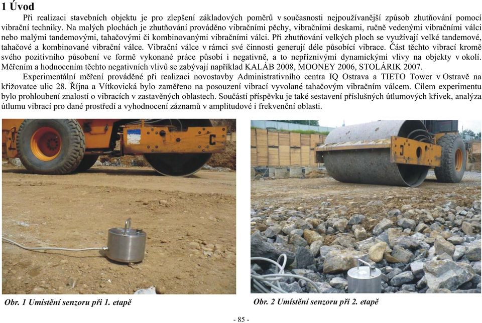 Pi zhutování velkých ploch se využívají velké tandemové, tahaové a kombinované vibraní válce. Vibraní válce v rámci své innosti generují déle psobící vibrace.
