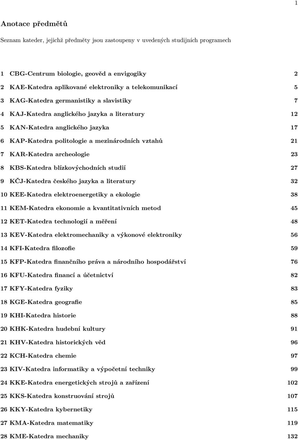 KAR-Katedra archeologie 23 8 KBS-Katedra blízkovýchodních studií 27 9 KČJ-Katedra českého jazyka a literatury 32 10 KEE-Katedra elektroenergetiky a ekologie 38 11 KEM-Katedra ekonomie a