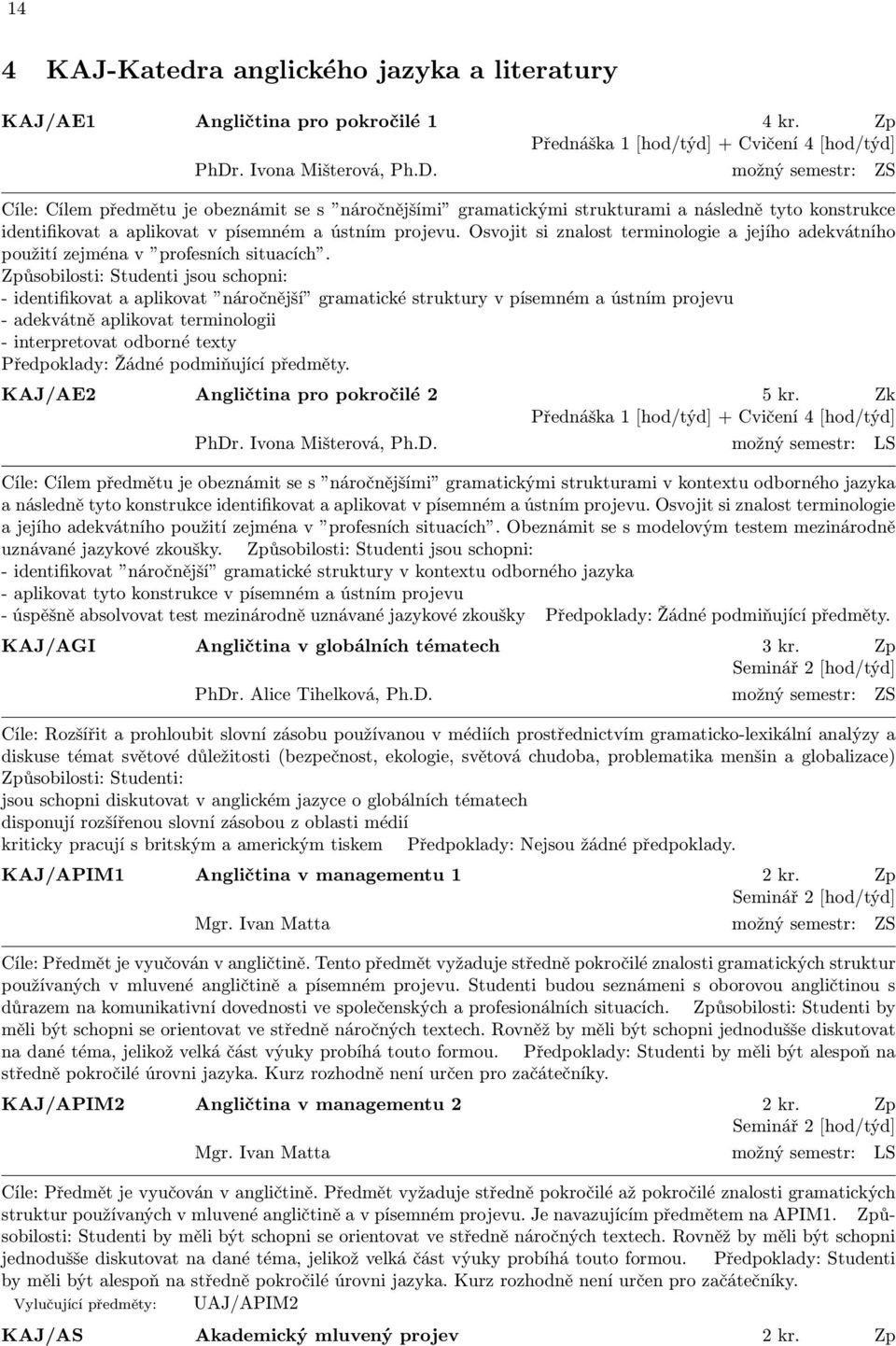 možný semestr: ZS Cíle: Cílem předmětu je obeznámit se s náročnějšími gramatickými strukturami a následně tyto konstrukce identifikovat a aplikovat v písemném a ústním projevu.