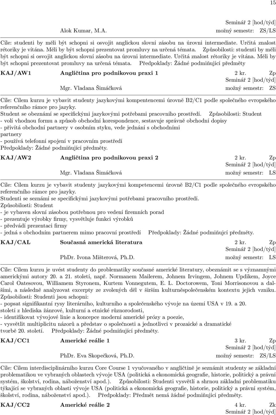 Měli by být schopni prezentovat promluvy na určená témata. Předpoklady: Žádné podmiňující předměty KAJ/AW1 Angličtina pro podnikovou praxi 1 2 kr. Zp Seminář 2 [hod/týd] Mgr.