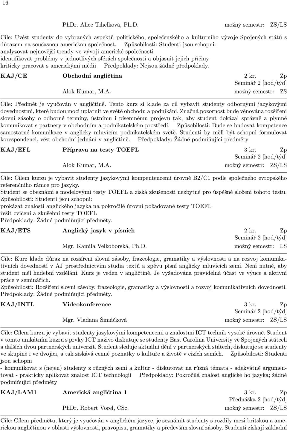 s americkými médii Předpoklady: Nejsou žádné předpoklady. KAJ/CE Obchodní angličtina 2 kr. Zp Seminář 2 [hod/týd] Alok Kumar, M.A. možný semestr: ZS Cíle: Předmět je vyučován v angličtině.