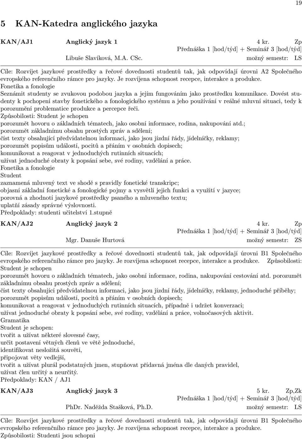 Je rozvíjena schopnost recepce, interakce a produkce. Fonetika a fonologie Seznámit studenty se zvukovou podobou jazyka a jejím fungováním jako prostředku komunikace.