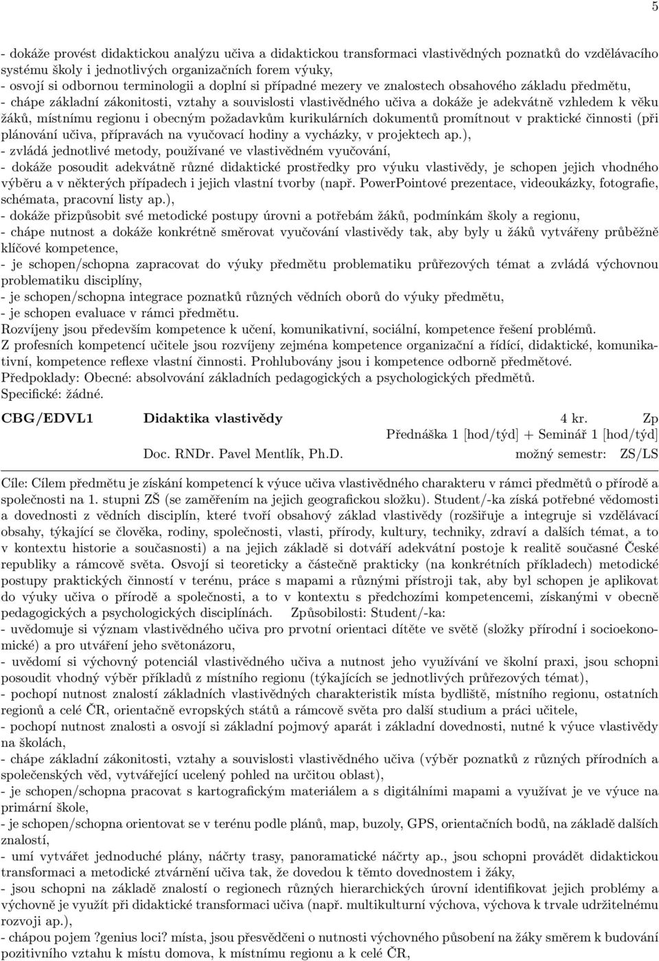 místnímu regionu i obecným požadavkům kurikulárních dokumentů promítnout v praktické činnosti (při plánování učiva, přípravách na vyučovací hodiny a vycházky, v projektech ap.