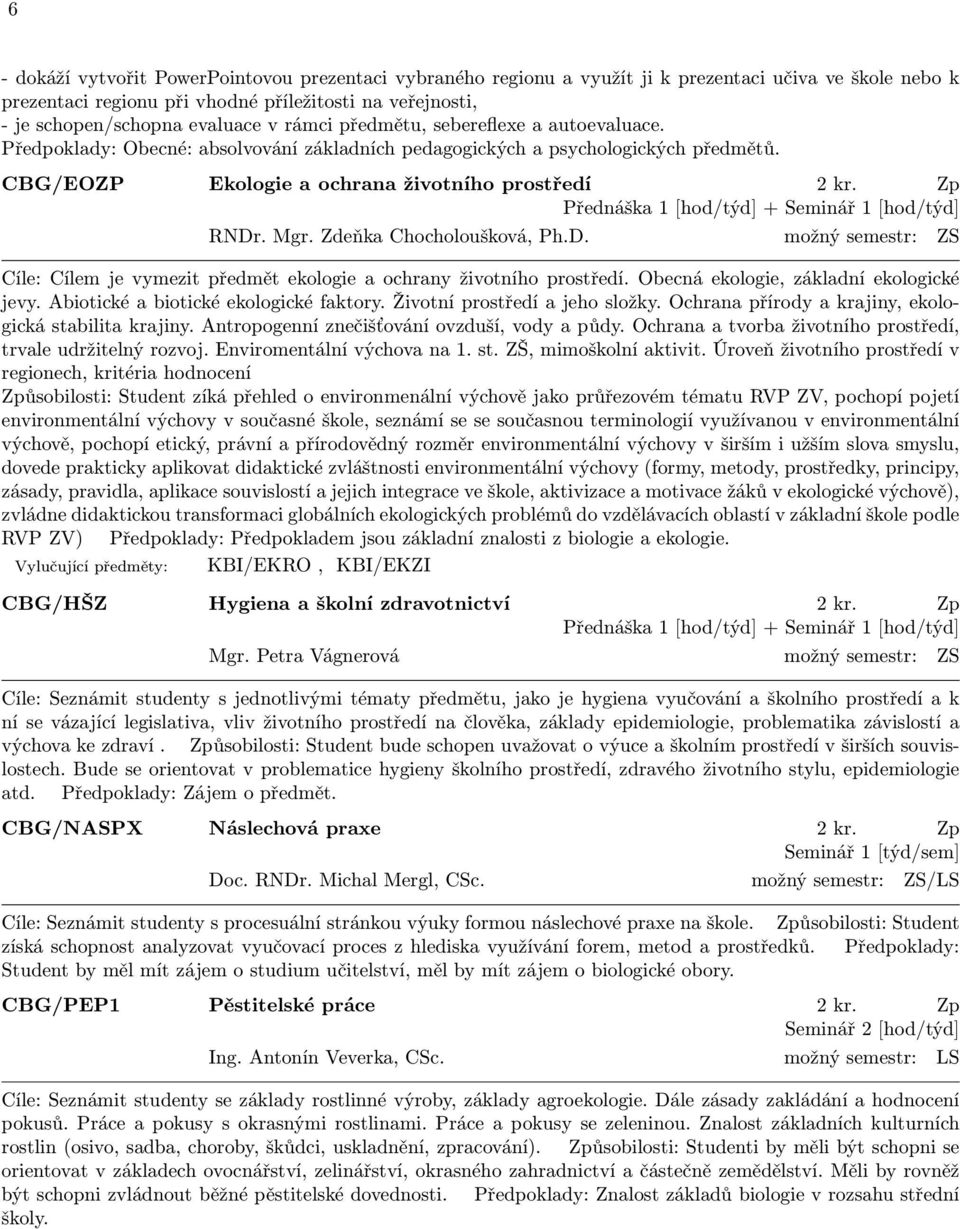 Zp Přednáška 1 [hod/týd] + Seminář 1 [hod/týd] RNDr. Mgr. Zdeňka Chocholoušková, Ph.D. možný semestr: ZS Cíle: Cílem je vymezit předmět ekologie a ochrany životního prostředí.