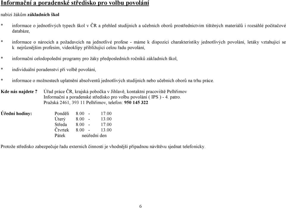 videoklipy přibližující celou řadu povolání, * informační celodopolední programy pro žáky předposledních ročníků základních škol, * individuální poradenství při volbě povolání, * informace o