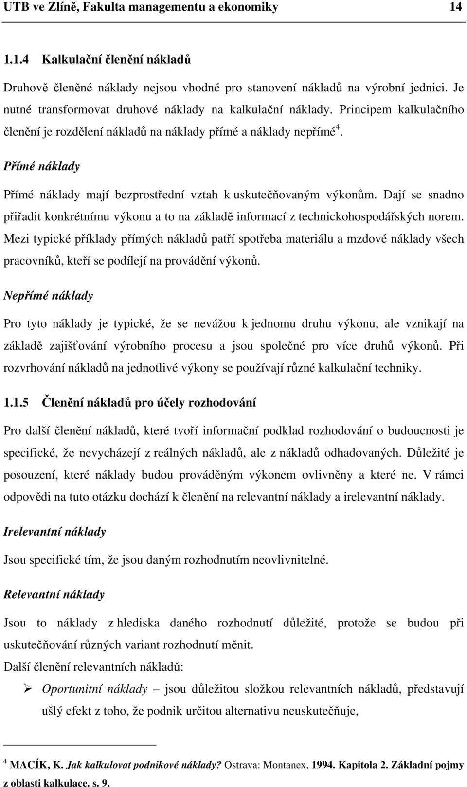 Přímé náklady Přímé náklady mají bezprostřední vztah k uskutečňovaným výkonům. Dají se snadno přiřadit konkrétnímu výkonu a to na základě informací z technickohospodářských norem.