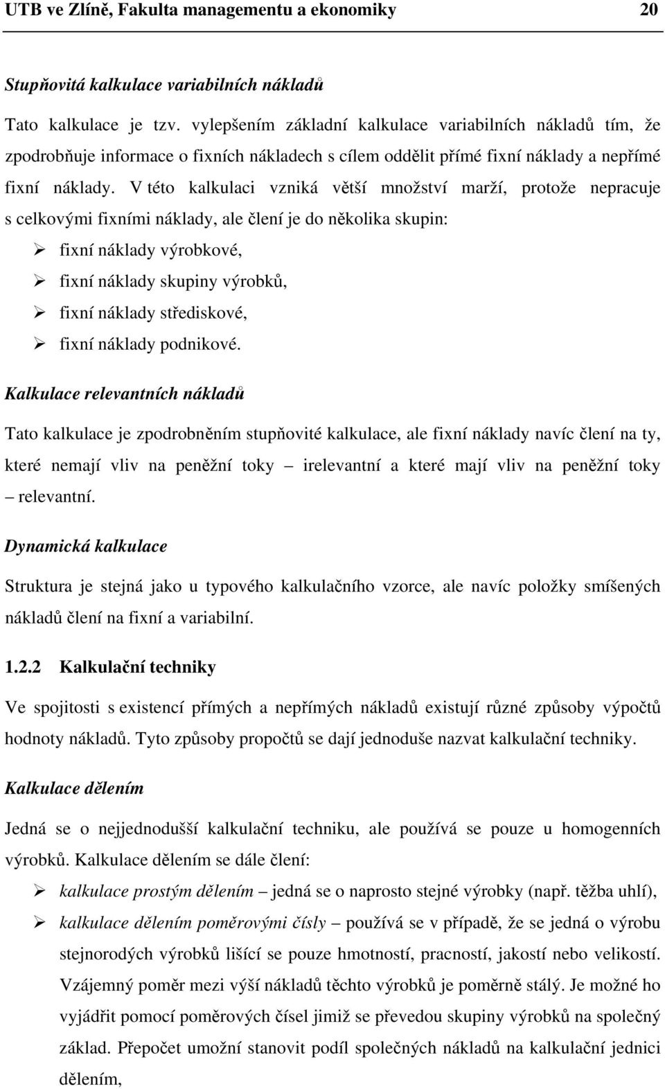 V této kalkulaci vzniká větší množství marží, protože nepracuje s celkovými fixními náklady, ale člení je do několika skupin: fixní náklady výrobkové, fixní náklady skupiny výrobků, fixní náklady