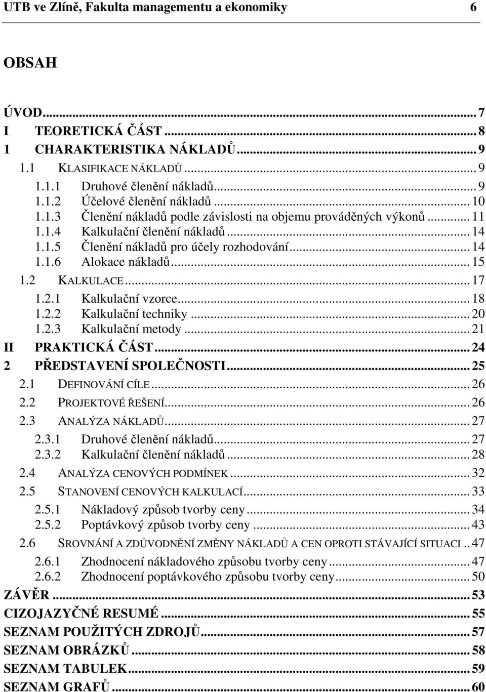 2 KALKULACE... 17 1.2.1 Kalkulační vzorce... 18 1.2.2 Kalkulační techniky... 20 1.2.3 Kalkulační metody... 21 II PRAKTICKÁ ČÁST... 24 2 PŘEDSTAVENÍ SPOLEČNOSTI... 25 2.1 DEFINOVÁNÍ CÍLE... 26 2.