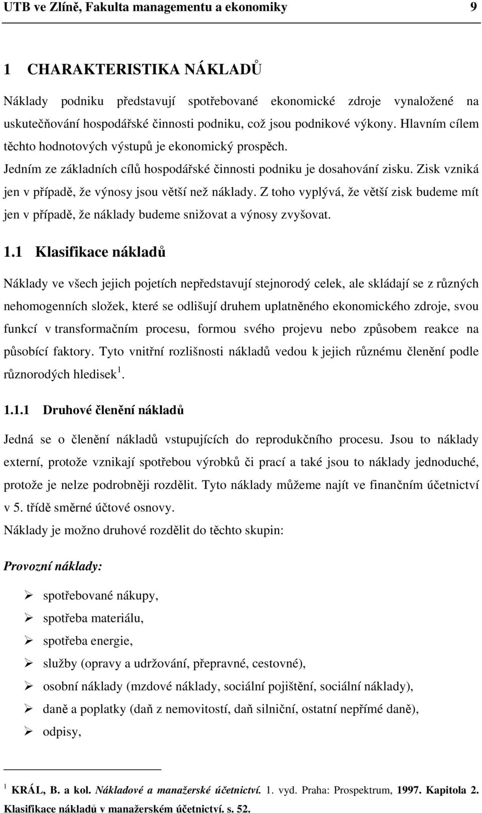 Zisk vzniká jen v případě, že výnosy jsou větší než náklady. Z toho vyplývá, že větší zisk budeme mít jen v případě, že náklady budeme snižovat a výnosy zvyšovat. 1.