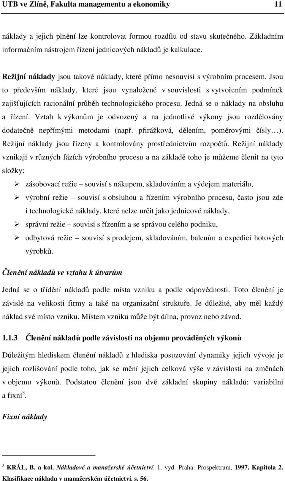 Jsou to především náklady, které jsou vynaložené v souvislosti s vytvořením podmínek zajišťujících racionální průběh technologického procesu. Jedná se o náklady na obsluhu a řízení.