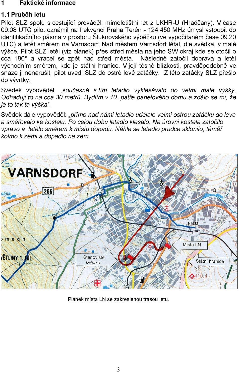 Varnsdorf. Nad městem Varnsdorf létal, dle svědka, v malé výšce. Pilot SLZ letěl (viz plánek) přes střed města na jeho SW okraj kde se otočil o cca 180 a vracel se zpět nad střed města.