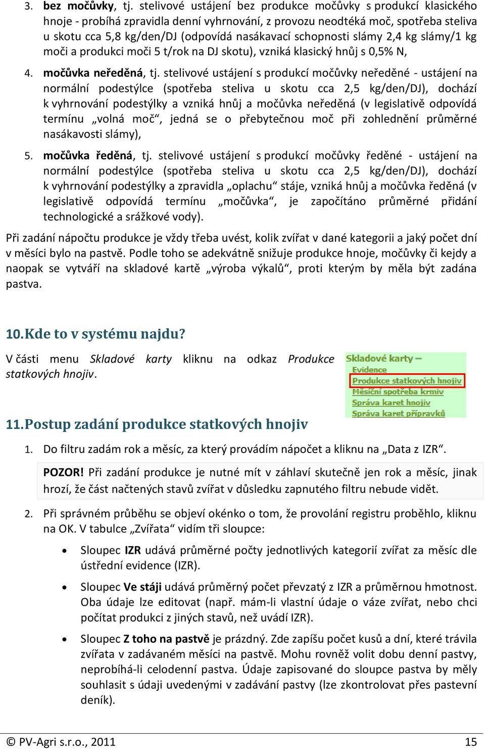 schopnosti slámy 2,4 kg slámy/1 kg moči a produkci moči 5 t/rok na DJ skotu), vzniká klasický hnůj s 0,5% N, 4. močůvka neředěná, tj.