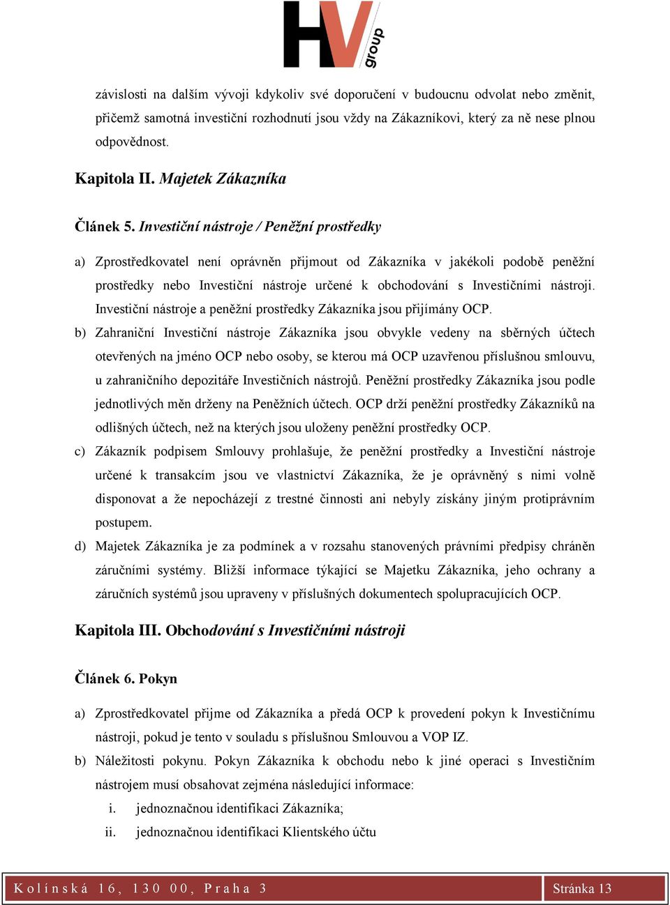 Investiční nástroje / Peněžní prostředky a) Zprostředkovatel není oprávněn přijmout od Zákazníka v jakékoli podobě peněžní prostředky nebo Investiční nástroje určené k obchodování s Investičními