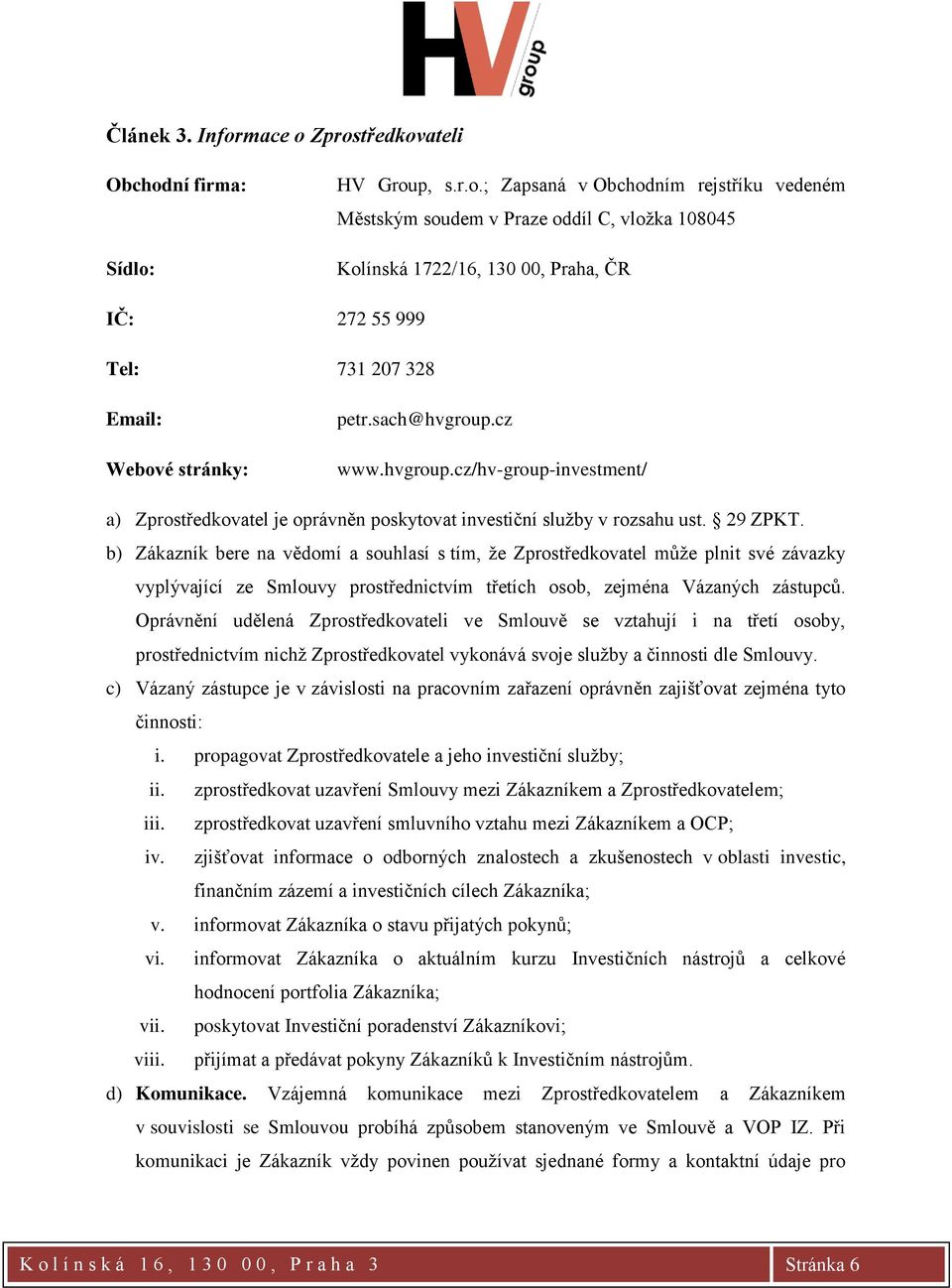 b) Zákazník bere na vědomí a souhlasí s tím, že Zprostředkovatel může plnit své závazky vyplývající ze Smlouvy prostřednictvím třetích osob, zejména Vázaných zástupců.