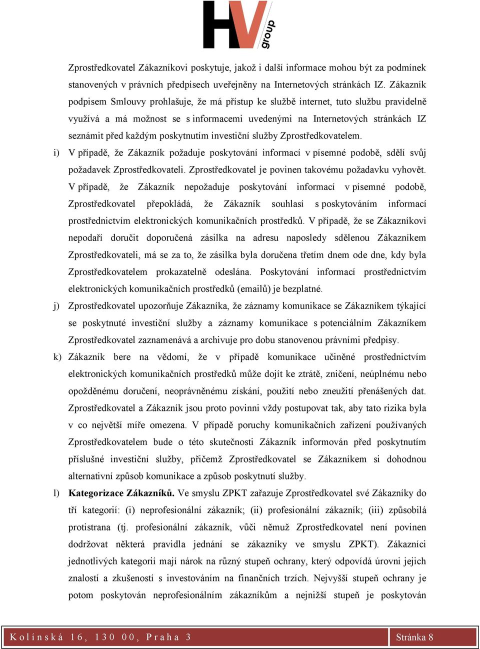 poskytnutím investiční služby Zprostředkovatelem. i) V případě, že Zákazník požaduje poskytování informací v písemné podobě, sdělí svůj požadavek Zprostředkovateli.