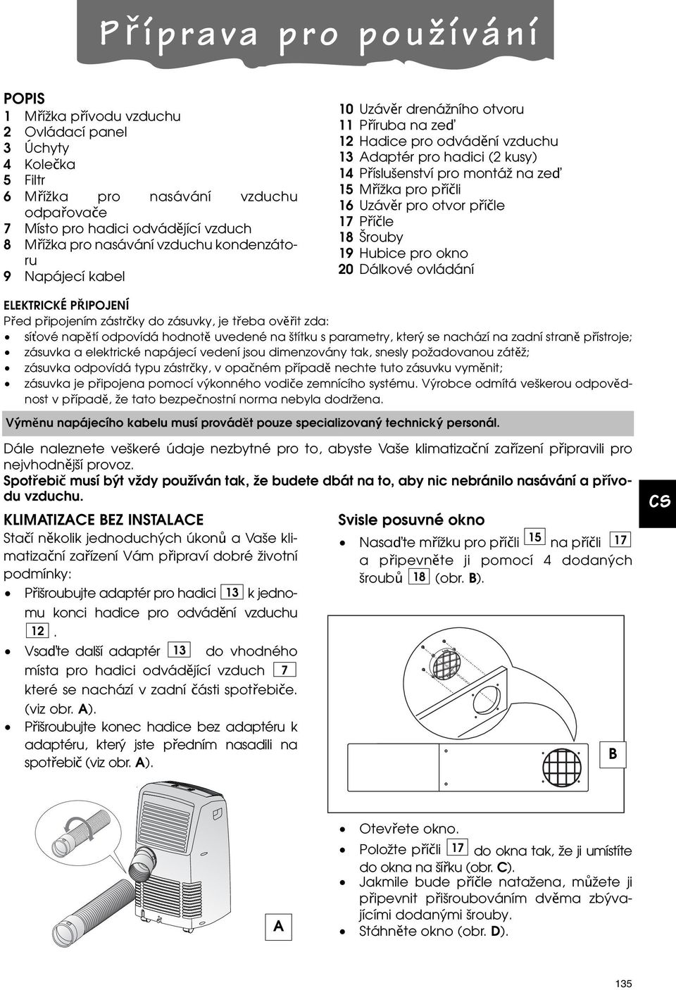 16 Uzávěr pro otvor příčle 17 Příčle 18 Šrouby 19 Hubice pro okno 20 Dálkové ovládání ELEKTRICKÉ PŘIPOJENÍ Před připojením zástrčky do zásuvky, je třeba ověřit zda: sí ové napětí odpovídá hodnotě