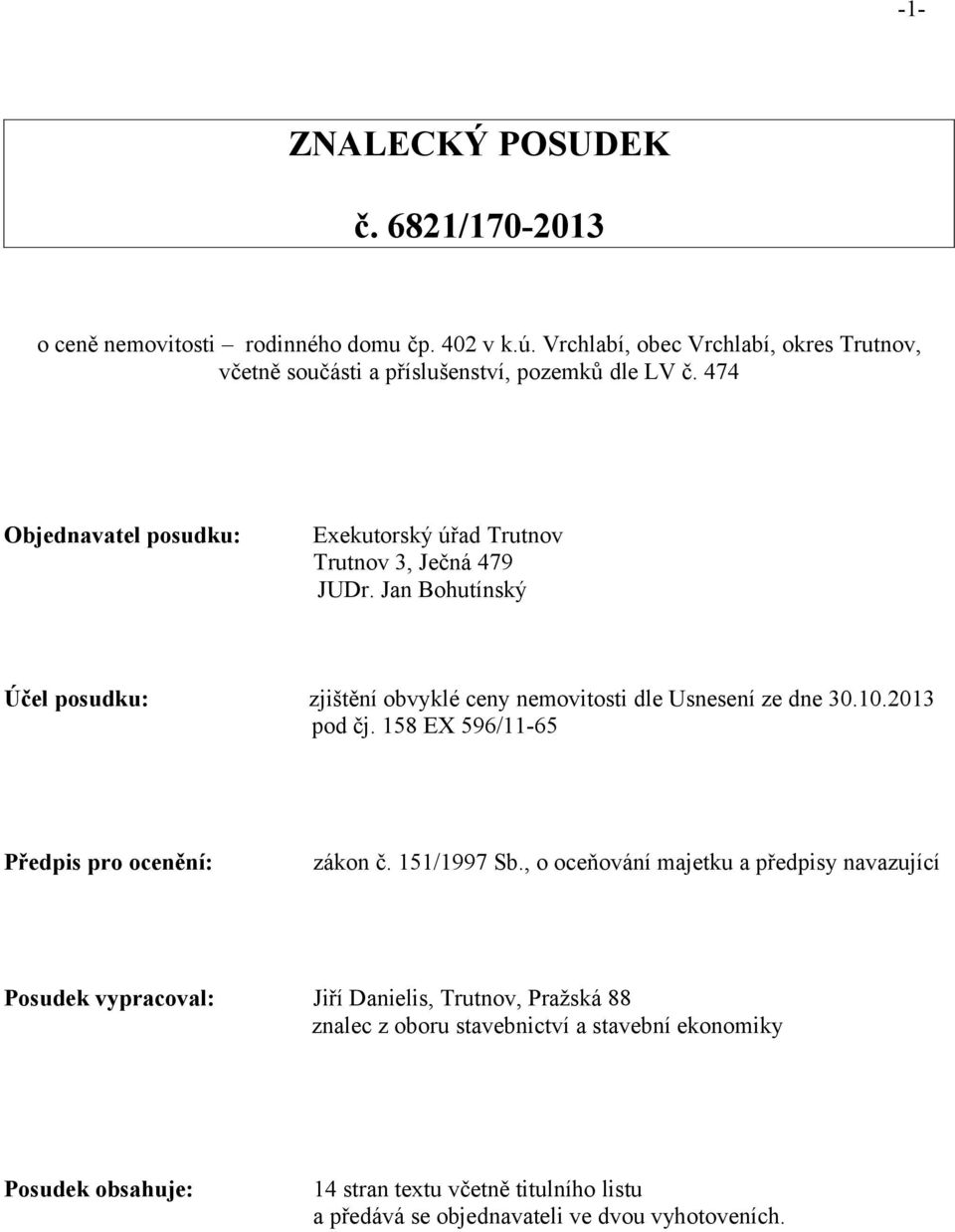 Jan Bohutínský Účel posudku: zjištění obvyklé ceny nemovitosti dle Usnesení ze dne 30.10.2013 pod čj. 158 EX 596/11-65 Předpis pro ocenění: zákon č. 151/1997 Sb.