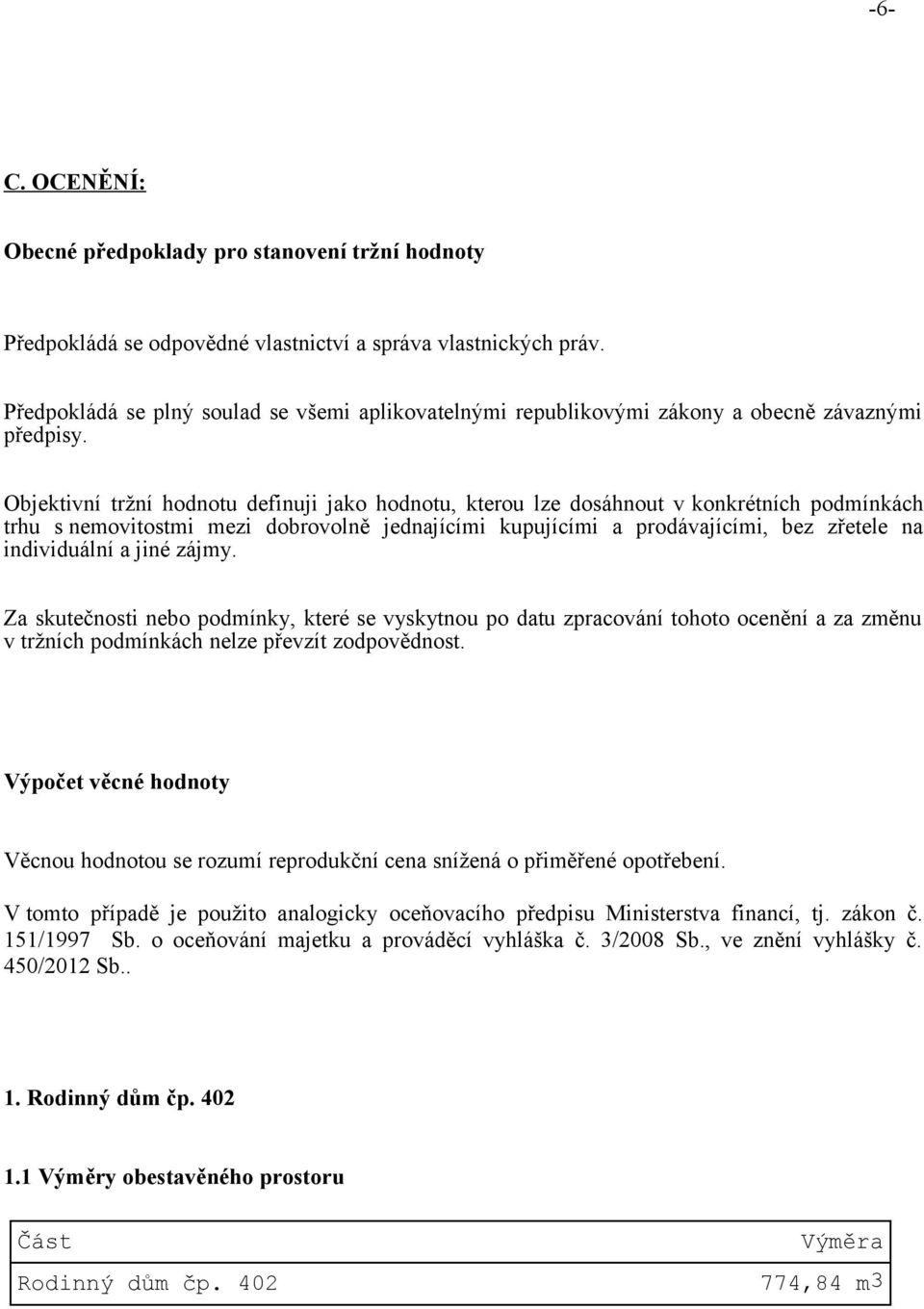 Objektivní tržní hodnotu definuji jako hodnotu, kterou lze dosáhnout v konkrétních podmínkách trhu s nemovitostmi mezi dobrovolně jednajícími kupujícími a prodávajícími, bez zřetele na individuální a