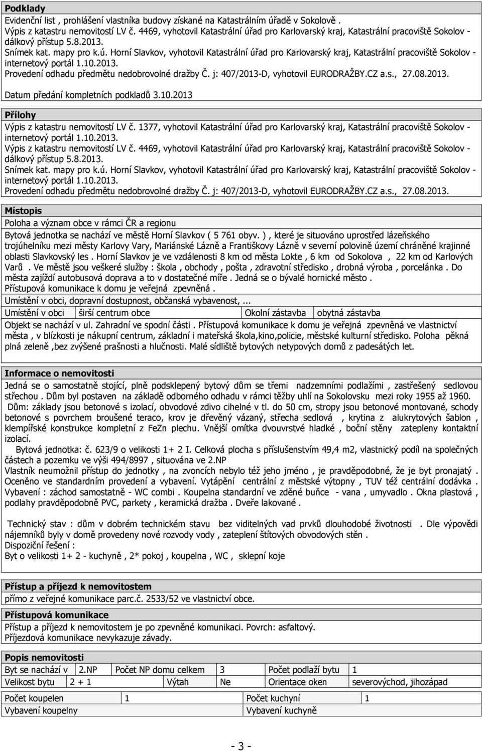 10.2013. Provedení odhadu předmětu nedobrovolné dražby Č. j: 407/2013-D, vyhotovil EURODRAŽBY.CZ a.s., 27.08.2013. Datum předání kompletních podkladů 3.10.2013 Přílohy Výpis z katastru nemovitostí LV č.