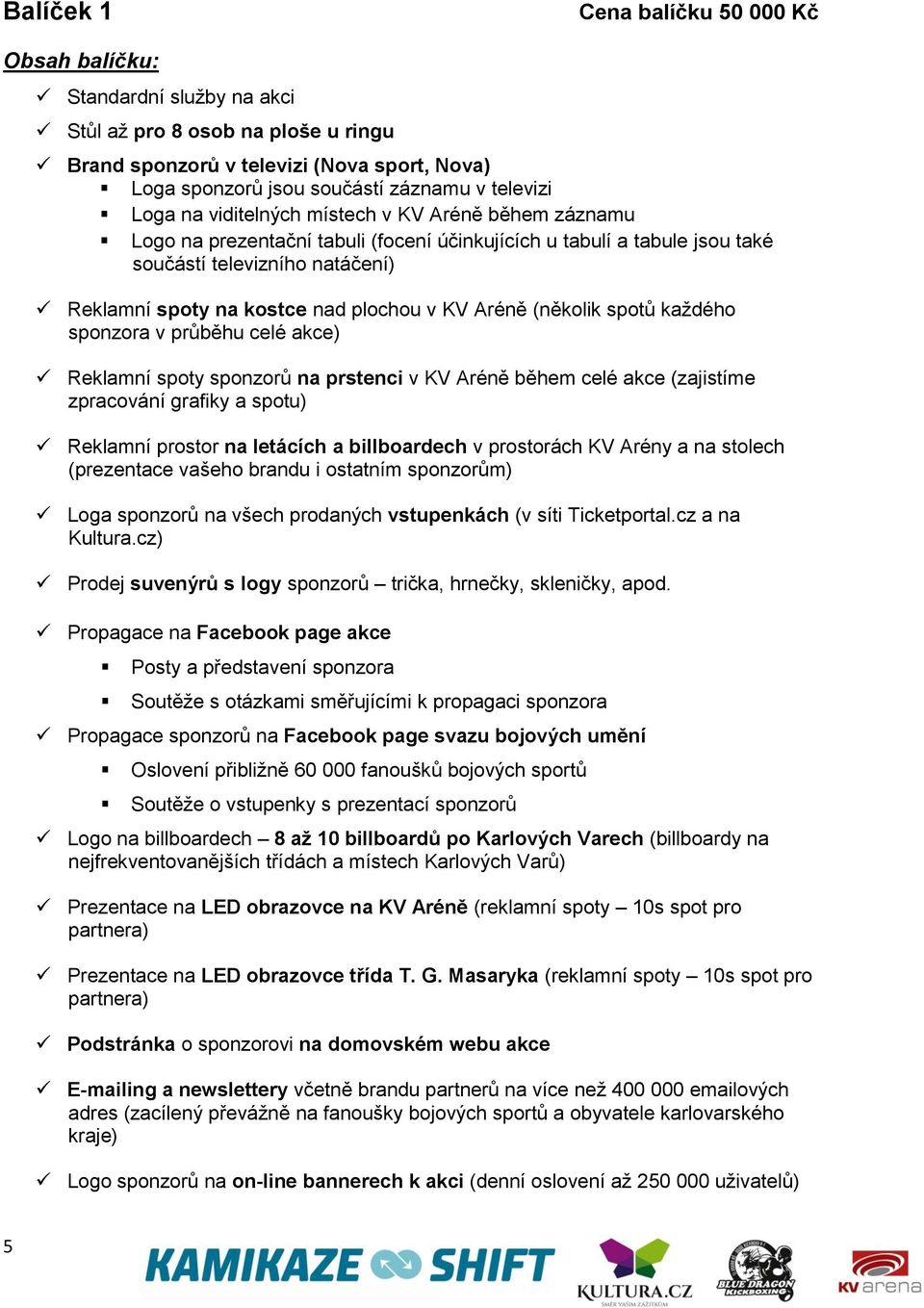 plochou v KV Aréně (několik spotů každého sponzora v průběhu celé akce) Reklamní spoty sponzorů na prstenci v KV Aréně během celé akce (zajistíme zpracování grafiky a spotu) Reklamní prostor na
