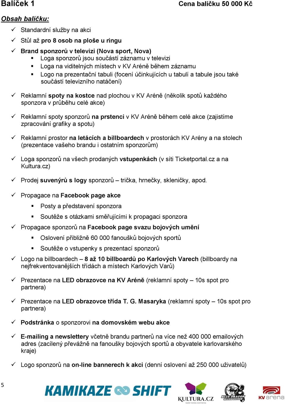 plochou v KV Aréně (několik spotů každého sponzora v průběhu celé akce) Reklamní spoty sponzorů na prstenci v KV Aréně během celé akce (zajistíme zpracování grafiky a spotu) Reklamní prostor na