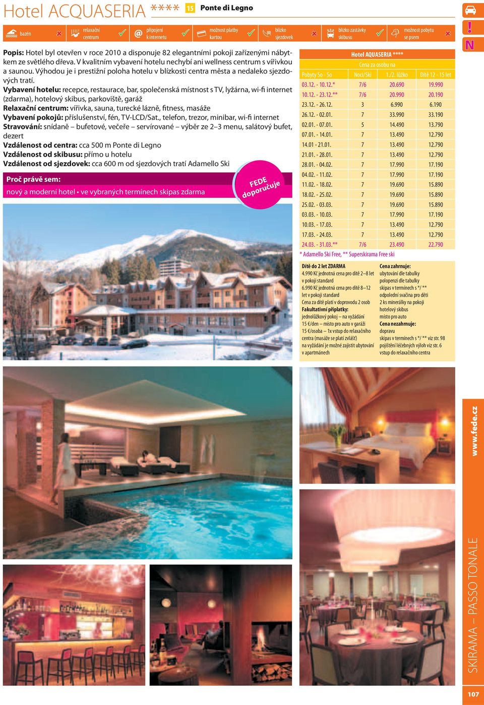 Vybavení hotelu: recepce, restaurace, bar, společenská místnost s TV, lyžárna, wi-fi internet (zdarma), hotelový skibus, parkoviště, garáž Relaxační : vířivka, sauna, turecké lázně, fitness, masáže