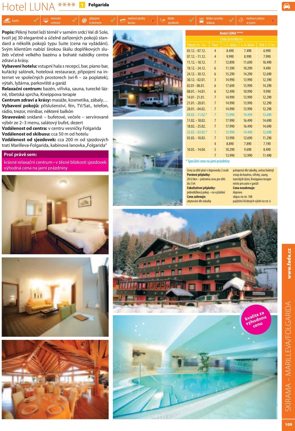 Vybavení hotelu: vstupní hala s recepcí, bar, piano bar, kuřácký salónek, hotelová restaurace, na internet ve společných prostorech (wi-fi za poplatek), výtah, lyžárna, parkoviště a garáž Relaxační