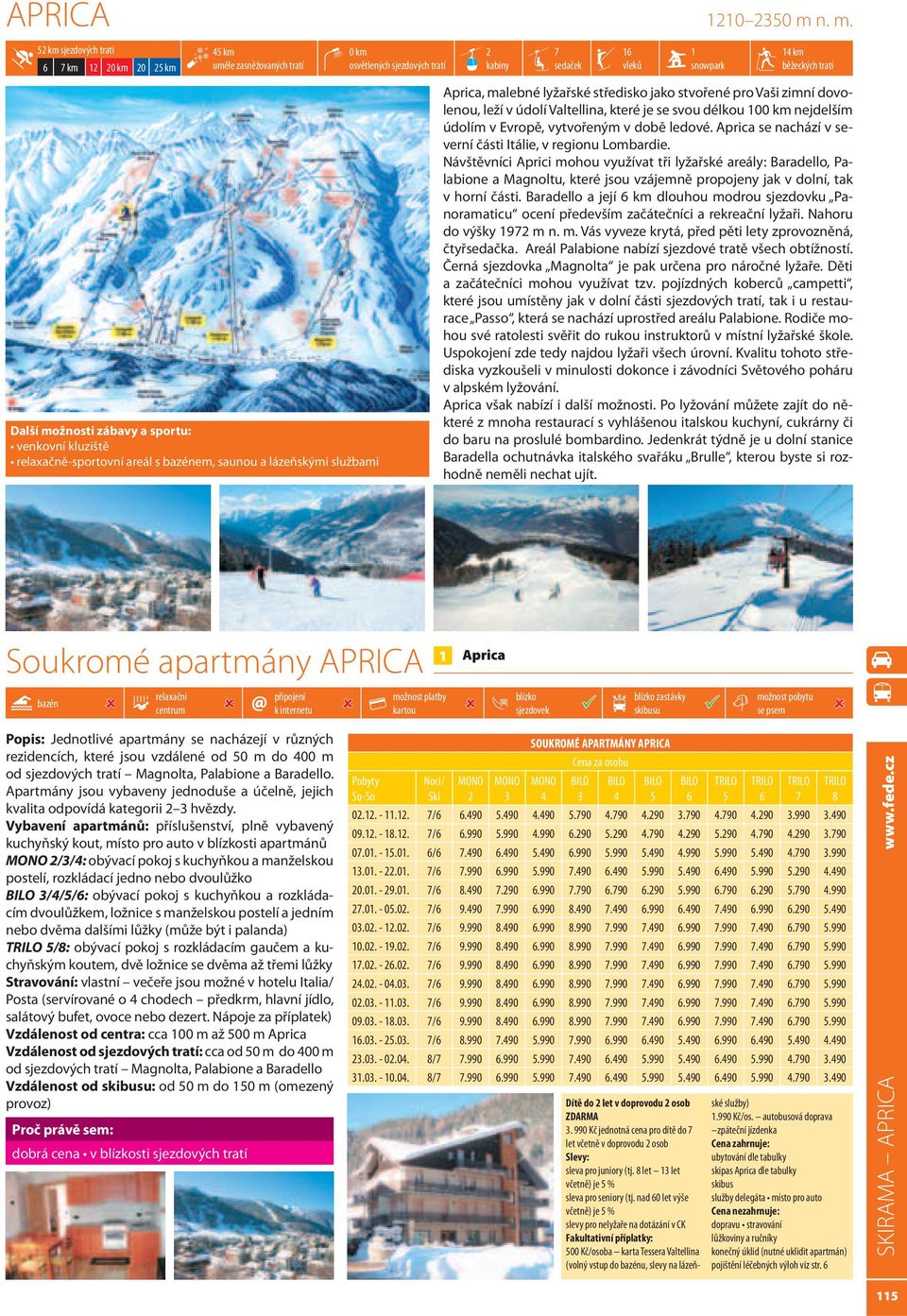 km osvětlených sjezdových tratí 2 kabiny 7 sedaček 16 vleků 1 snowpark 14 km běžeckých tratí Aprica, malebné lyžařské středisko jako stvořené pro Vaši zimní dovolenou, leží v údolí Valtellina, které