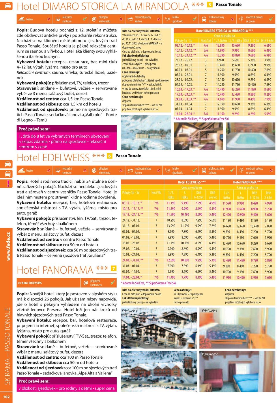 Vybavení hotelu: recepce, restaurace, bar, mini club 4 12 let, výtah, lyžárna, Relaxační : sauna, vířivka, turecké lázně, ek Vybavení pokojů: příslušenství, TV, telefon, trezor Stravování: snídaně
