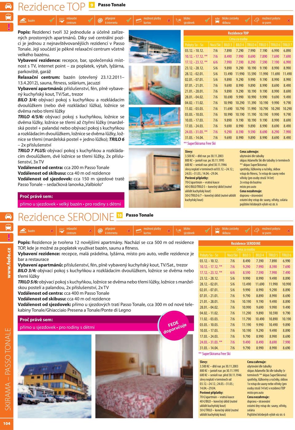 Vybavení rezidence: recepce, bar, společenská místnost s TV, internet point za poplatek, výtah, lyžárna, parkoviště, garáž Relaxační : (otevřený 23.12.2011 13.4.