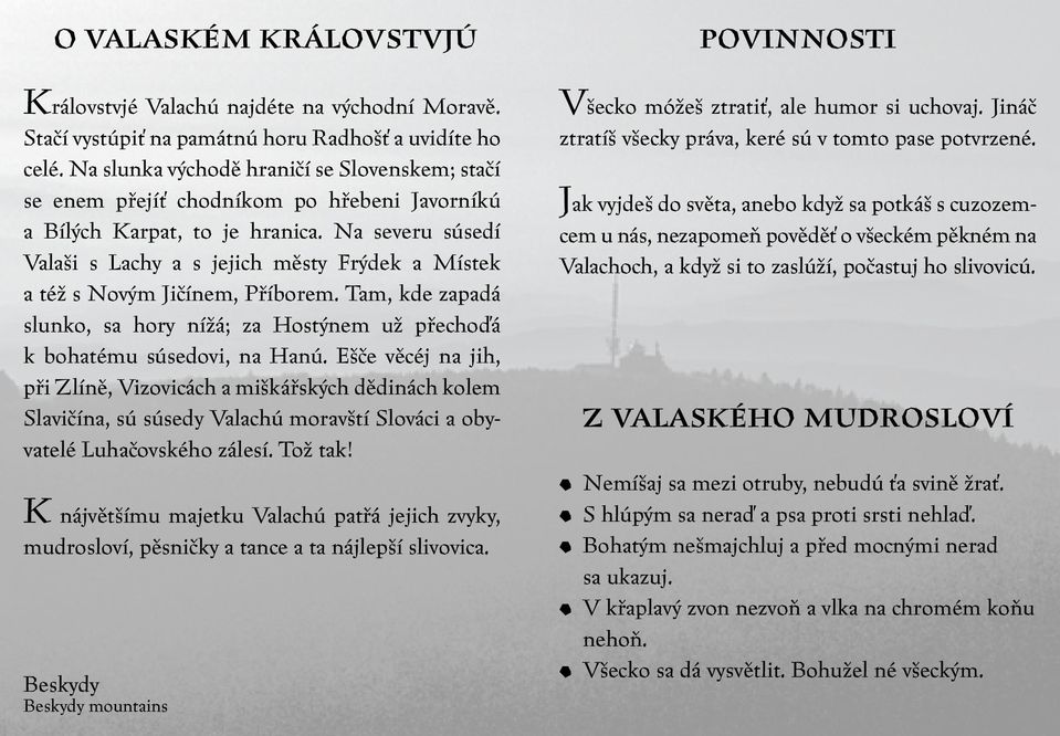 Na severu súsedí Valaši s Lachy a s jejich městy Frýdek a Místek a též s Novým Jičínem, Příborem. Tam, kde zapadá slunko, sa hory nížá; za Hostýnem už přechoďá k bohatému súsedovi, na Hanú.