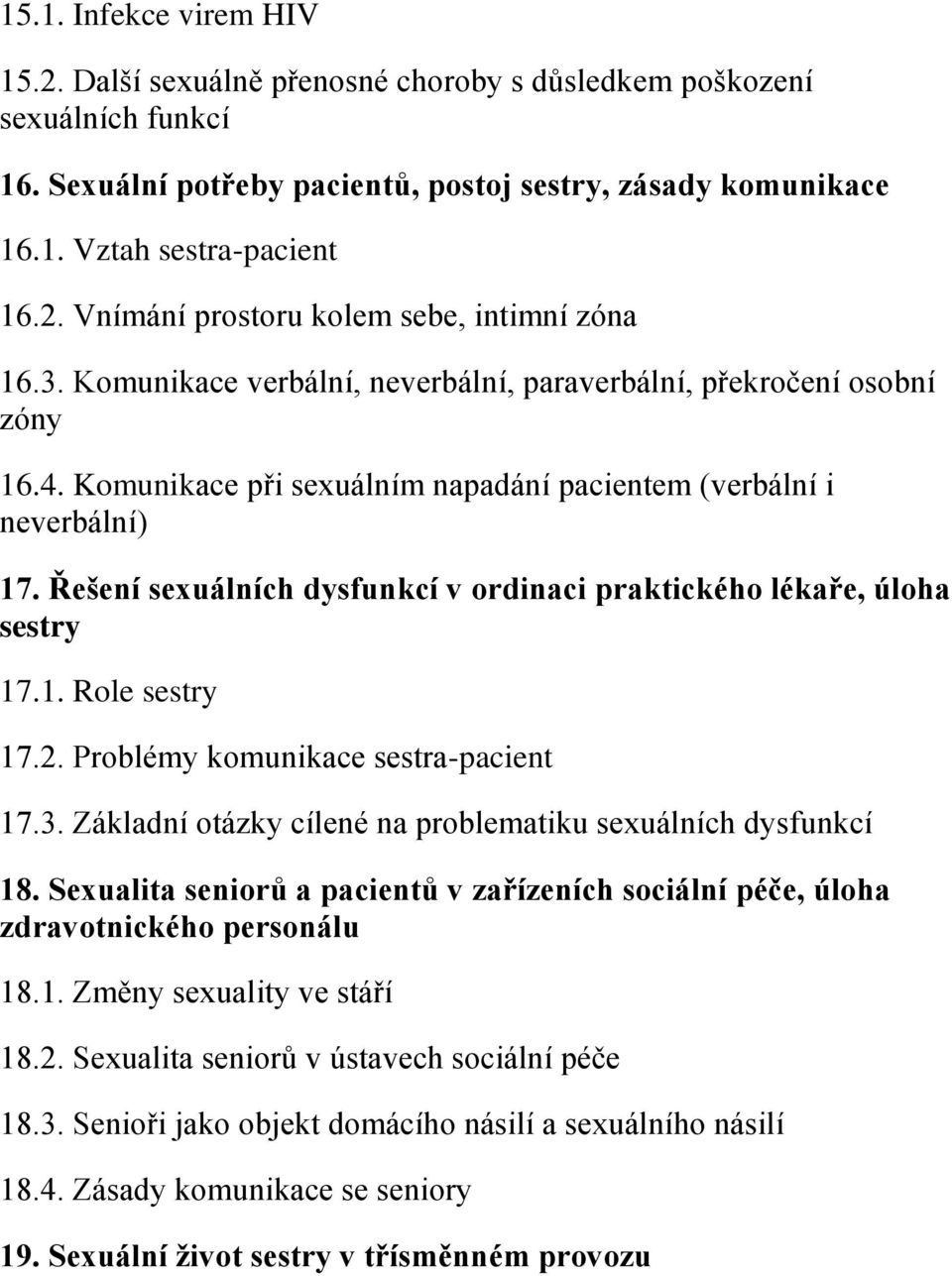 Řešení sexuálních dysfunkcí v ordinaci praktického lékaře, úloha sestry 17.1. Role sestry 17.2. Problémy komunikace sestra-pacient 17.3. Základní otázky cílené na problematiku sexuálních dysfunkcí 18.