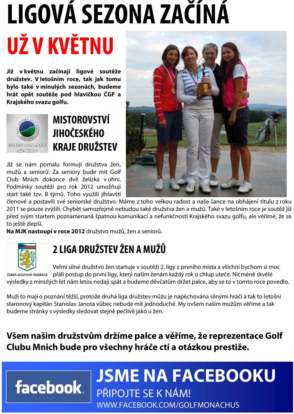 MISTOROVSTVÍ JIHOČESKÉHO KRAJE DRUŽSTEV Již se nám pomalu formují družstva žen, mužů a seniorů. Za seniory bude mít Golf Club Mnich dokonce dvě želízka v ohni.