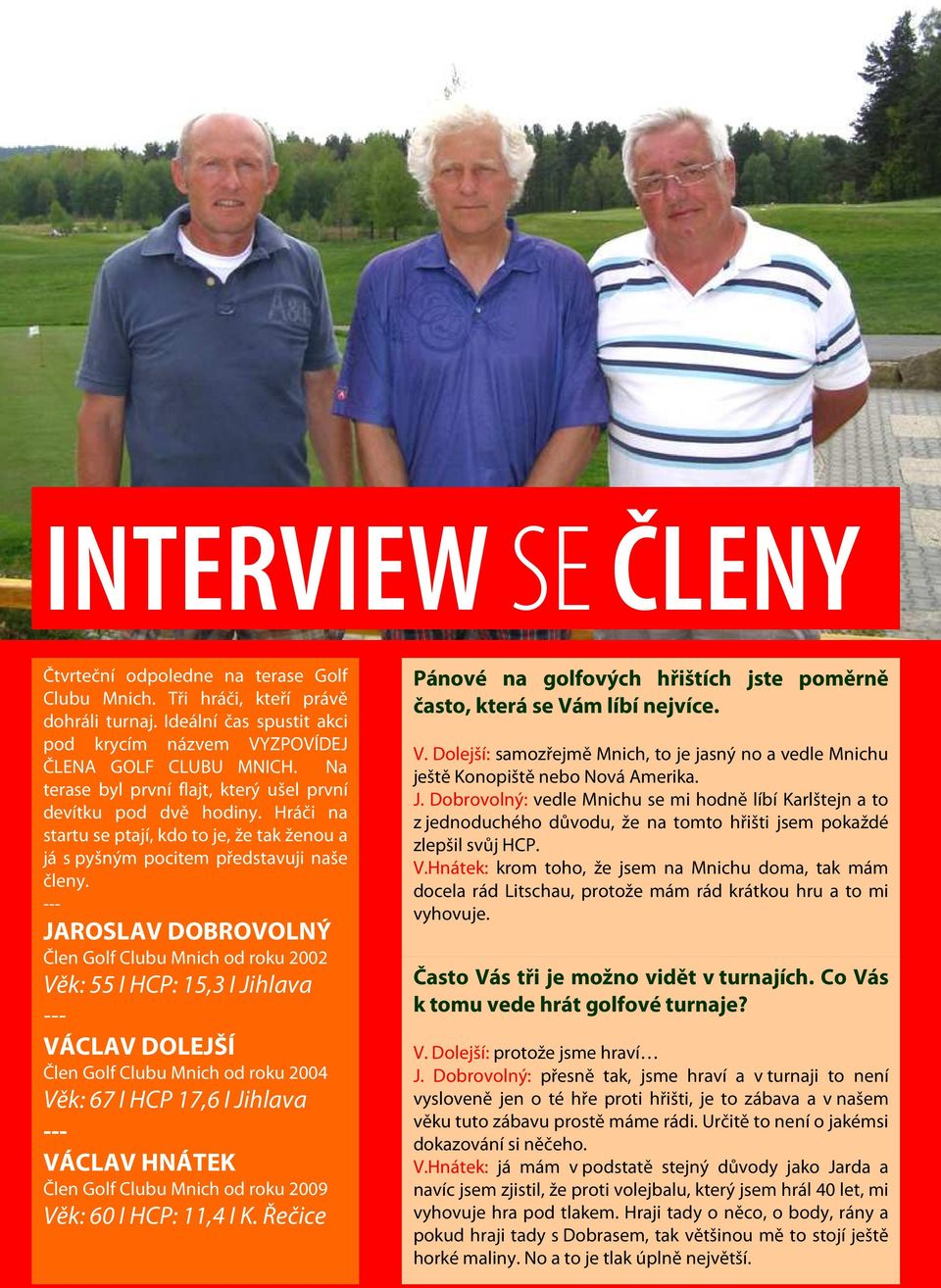 --- JAROSLAV DOBROVOLNÝ Člen Golf Clubu Mnich od roku 2002 Věk: 55 I HCP: 15,3 I Jihlava --- VÁCLAV DOLEJŠÍ Člen Golf Clubu Mnich od roku 2004 Věk: 67 I HCP 17,6 I Jihlava --- VÁCLAV HNÁTEK Člen Golf