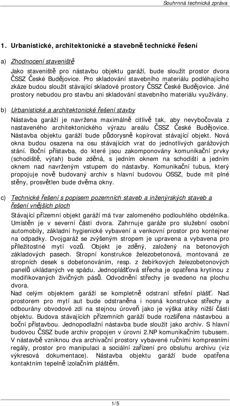 b) Urbanistické a architektonické řešení stavby Nástavba garáží je navržena maximálně citlivě tak, aby nevybočovala z nastaveného architektonického výrazu areálu ČSSZ České Budějovice.