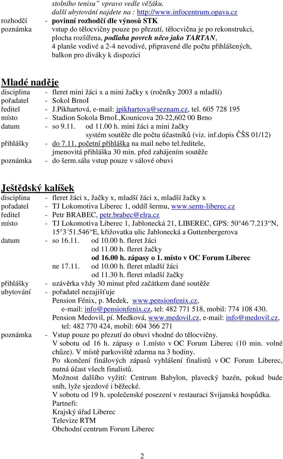 dle počtu přihlášených, balkon pro diváky k dispozici Mladé naděje disciplina - fleret mini žáci x a mini žačky x (ročníky 2003 a mladší) pořadatel - Sokol BrnoI ředitel - J.