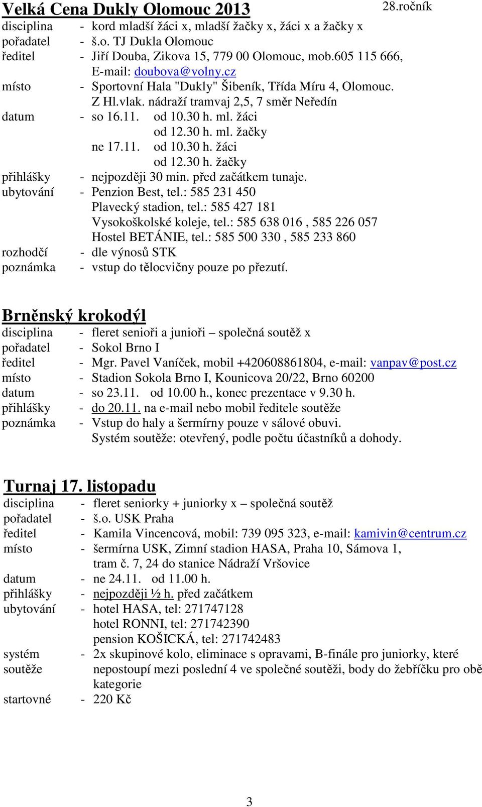 žáci od 12.30 h. ml. žačky od 10.30 h. žáci od 12.30 h. žačky přihlášky - nejpozději 30 min. před začátkem tunaje. ubytování - Penzion Best, tel.: 585 231 450 Plavecký stadion, tel.