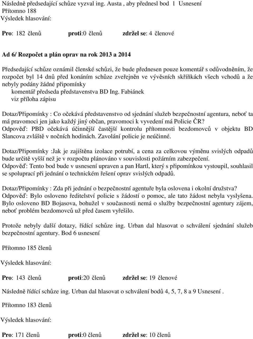 přednesen pouze komentář s odůvodněním, že rozpočet byl 14 dnů před konáním schůze zveřejněn ve vývěsních skříňkách všech vchodů a že nebyly podány žádné připomínky komentář předseda představenstva