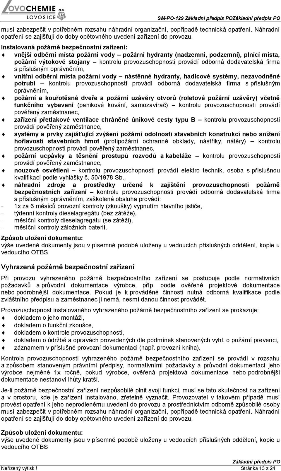 dodavatelská firma s příslušným oprávněním, vnitřní odběrní místa požární vody nástěnné hydranty, hadicové systémy, nezavodněné potrubí kontrolu provozuschopnosti provádí odborná dodavatelská firma s