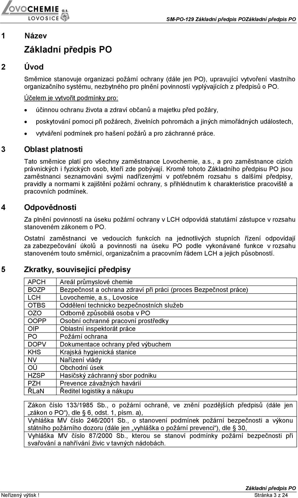 podmínek pro hašení požárů a pro záchranné práce. 3 Oblast platnosti Tato směrnice platí pro všechny zaměstnance Lovochemie, a.s., a pro zaměstnance cizích právnických i fyzických osob, kteří zde pobývají.