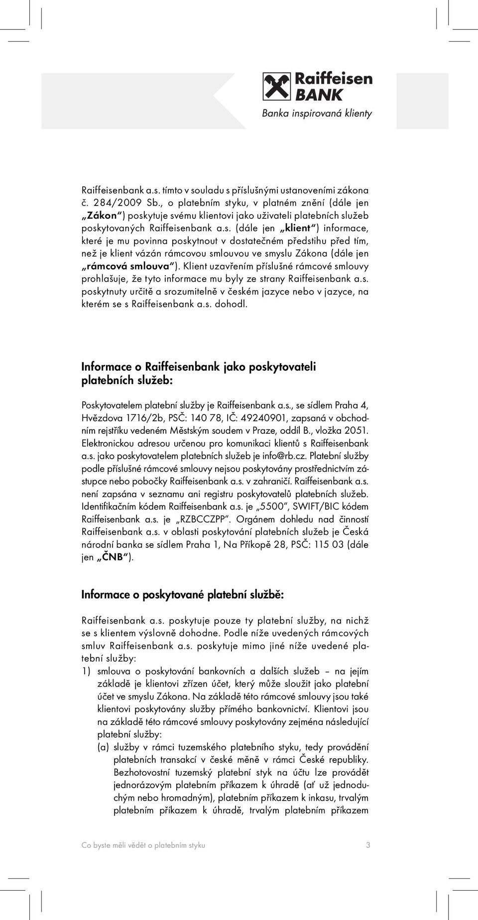 Klient uzavřením příslušné rámcové smlouvy prohlašuje, že tyto informace mu byly ze strany Raiffeisenbank a.s. poskytnuty určitě a srozumitelně v českém jazyce nebo v jazyce, na kterém se s Raiffeisenbank a.