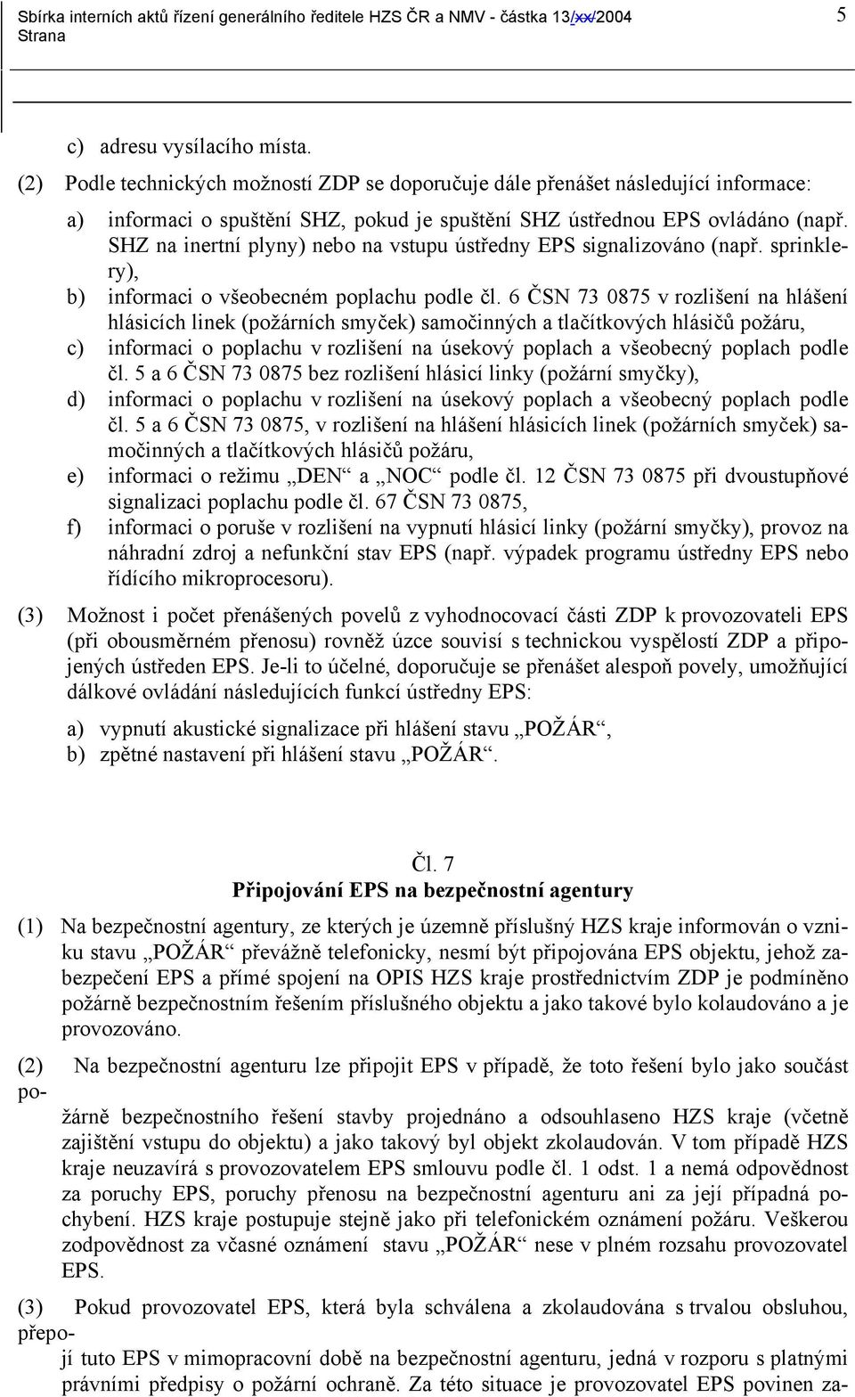 6 ČSN 73 0875 v rozlišení na hlášení hlásicích linek (požárních smyček) samočinných a tlačítkových hlásičů požáru, c) informaci o poplachu v rozlišení na úsekový poplach a všeobecný poplach podle čl.