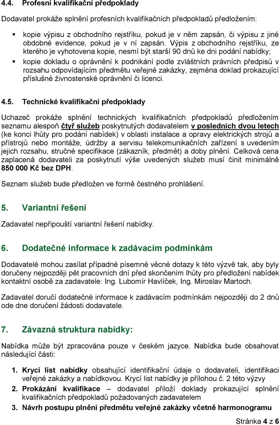 Výpis z obchodního rejstříku, ze kterého je vyhotovena kopie, nesmí být starší 90 dnů ke dni podání nabídky; kopie dokladu o oprávnění k podnikání podle zvláštních právních předpisů v rozsahu