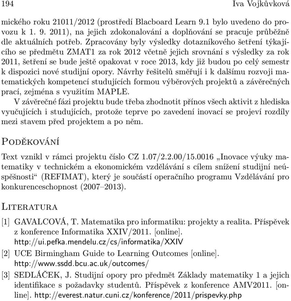 celý semestr k dispozici nové studijní opory. Návrhy řešitelů směřují i k dalšímu rozvoji matematických kompetencí studujících formou výběrových projektů a závěrečných prací, zejména s využitím MAPLE.
