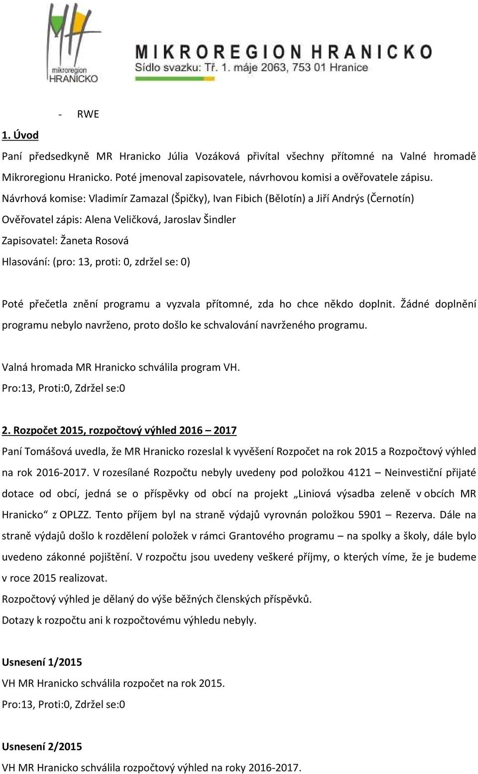 0, zdržel se: 0) Poté přečetla znění programu a vyzvala přítomné, zda ho chce někdo doplnit. Žádné doplnění programu nebylo navrženo, proto došlo ke schvalování navrženého programu.