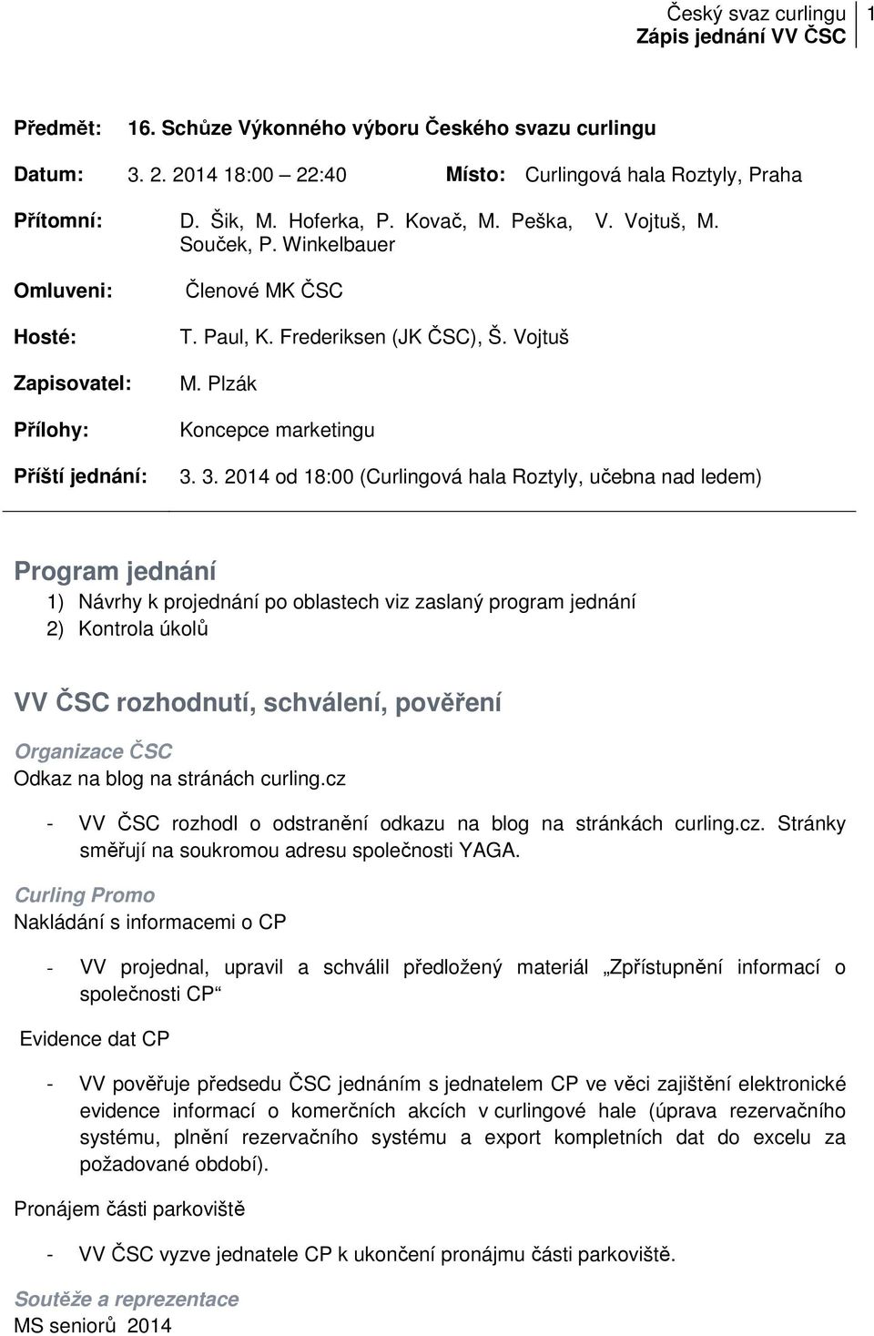 3. 2014 od 18:00 (Curlingová hala Roztyly, učebna nad ledem) Program jednání 1) Návrhy k projednání po oblastech viz zaslaný program jednání 2) Kontrola úkolů VV ČSC rozhodnutí, schválení, pověření