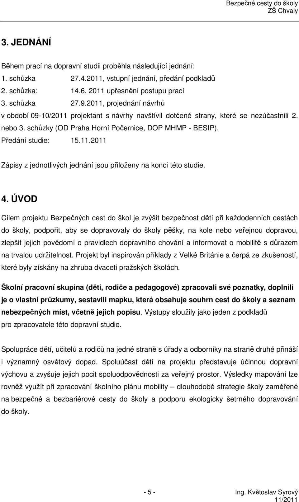 4. ÚVOD Cílem projektu Bezpečných cest do škol je zvýšit bezpečnost dětí při každodenních cestách do školy, podpořit, aby se dopravovaly do školy pěšky, na kole nebo veřejnou dopravou, zlepšit jejich